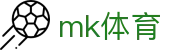 MK体育app - 实时热门足球赛事比分直播门户